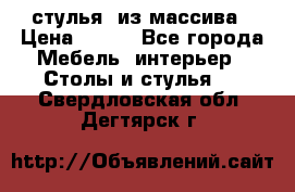 стулья  из массива › Цена ­ 800 - Все города Мебель, интерьер » Столы и стулья   . Свердловская обл.,Дегтярск г.